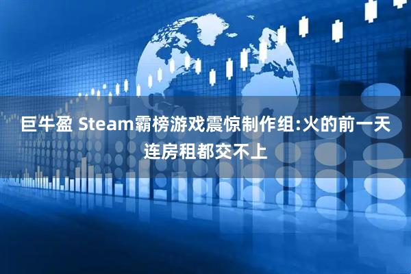 巨牛盈 Steam霸榜游戏震惊制作组:火的前一天连房租都交不上