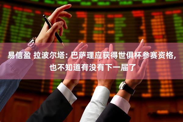 易信盈 拉波尔塔: 巴萨理应获得世俱杯参赛资格, 也不知道有没有下一届了