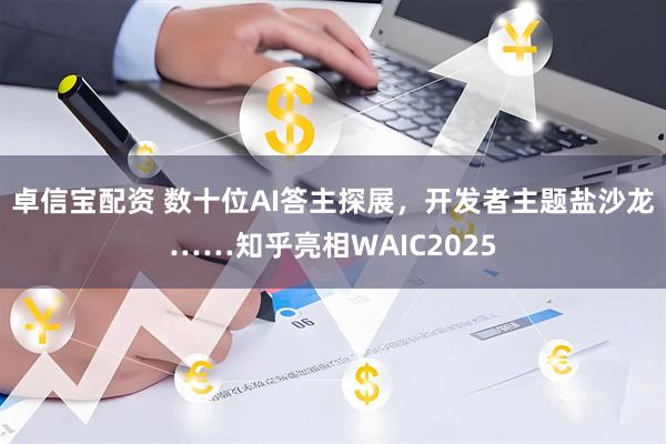 卓信宝配资 数十位AI答主探展，开发者主题盐沙龙……知乎亮相WAIC2025