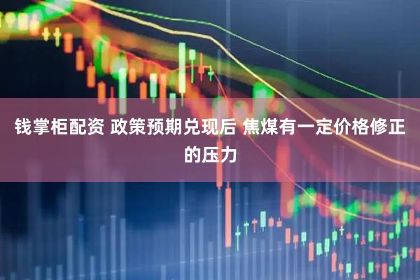 钱掌柜配资 政策预期兑现后 焦煤有一定价格修正的压力