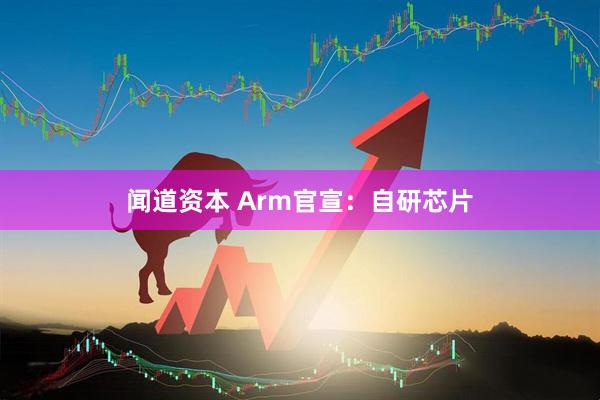 闻道资本 Arm官宣：自研芯片