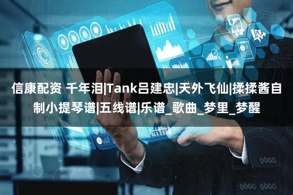 信康配资 千年泪|Tank吕建忠|天外飞仙|揉揉酱自制小提琴谱|五线谱|乐谱_歌曲_梦里_梦醒