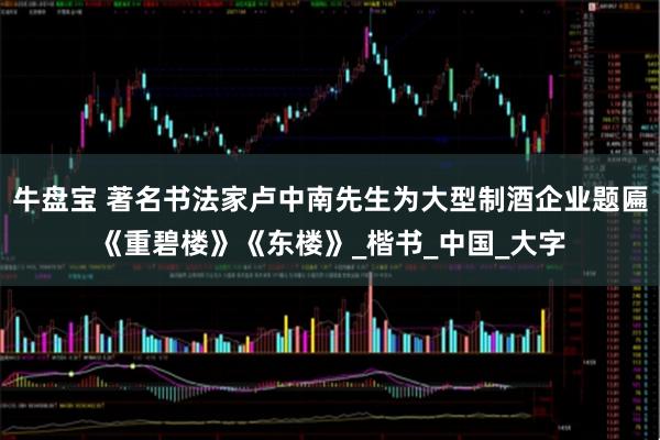 牛盘宝 著名书法家卢中南先生为大型制酒企业题匾《重碧楼》《东楼》_楷书_中国_大字