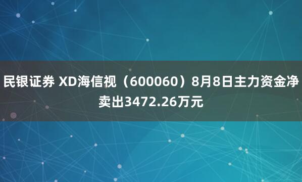 民银证券 XD海信视（600060）8月8日主力资金净卖出3472.26万元