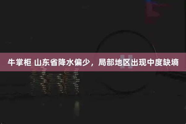牛掌柜 山东省降水偏少，局部地区出现中度缺墒