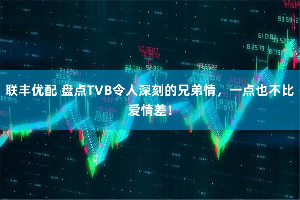 联丰优配 盘点TVB令人深刻的兄弟情，一点也不比爱情差！