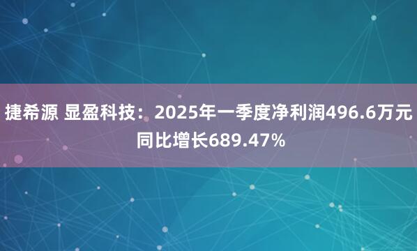 捷希源 显盈科技：2025年一季度净利润496.6万元 同比增长689.47%