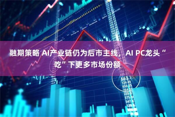 融期策略 AI产业链仍为后市主线，AI PC龙头“吃”下更多市场份额