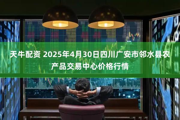 天牛配资 2025年4月30日四川广安市邻水县农产品交易中心价格行情