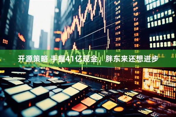 开源策略 手握41亿现金，胖东来还想进步